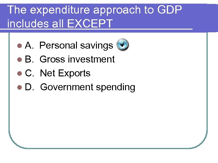 The expenditure approach to GDP includes all EXCEPT l A. Personal savings l B.