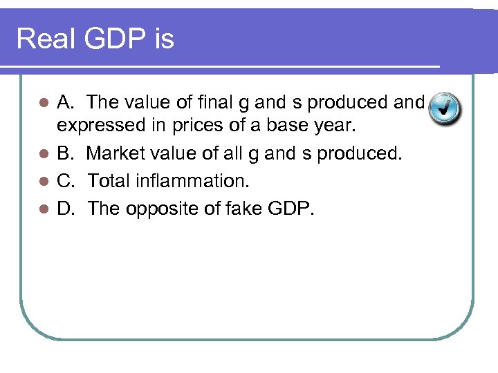 Real GDP is A. The value of final g and s produced and expressed