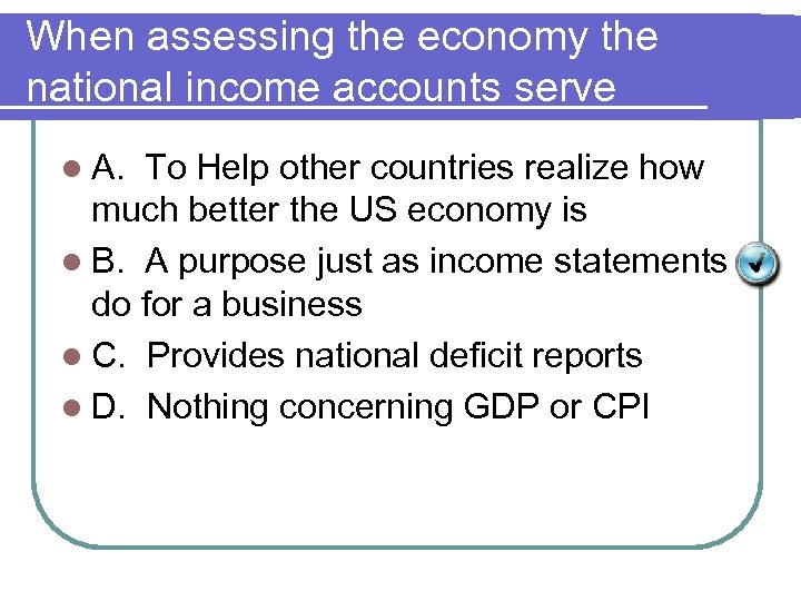 When assessing the economy the national income accounts serve l A. To Help other