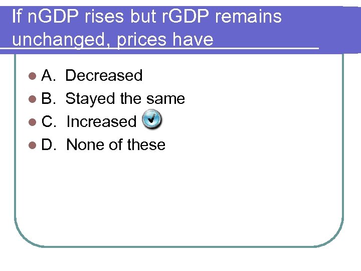 If n. GDP rises but r. GDP remains unchanged, prices have l A. Decreased