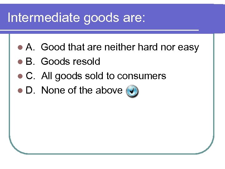 Intermediate goods are: l A. Good that are neither hard nor easy l B.