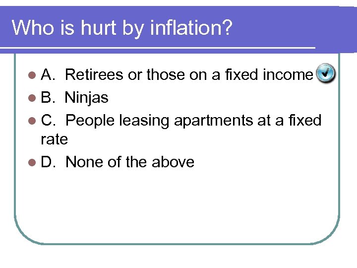 Who is hurt by inflation? l A. Retirees or those on a fixed income