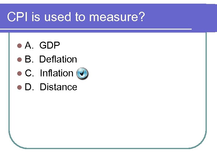 CPI is used to measure? l A. GDP l B. Deflation l C. Inflation