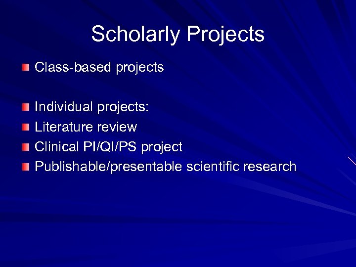 Scholarly Projects Class-based projects Individual projects: Literature review Clinical PI/QI/PS project Publishable/presentable scientific research