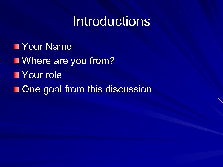 Introductions Your Name Where are you from? Your role One goal from this discussion