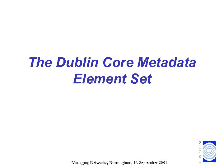 The Dublin Core Metadata Element Set Managing Networks, Birmingham, 13 September 2001 