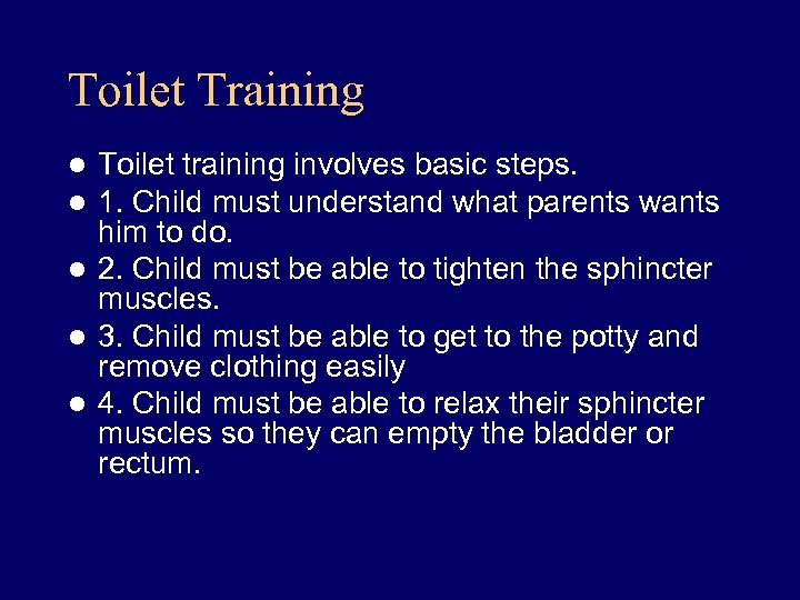 Toilet Training Toilet training involves basic steps. 1. Child must understand what parents wants