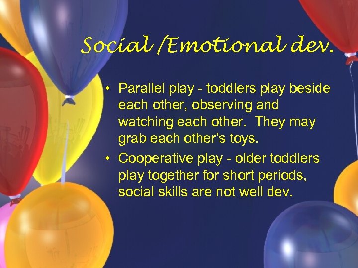 Social /Emotional dev. • Parallel play - toddlers play beside each other, observing and