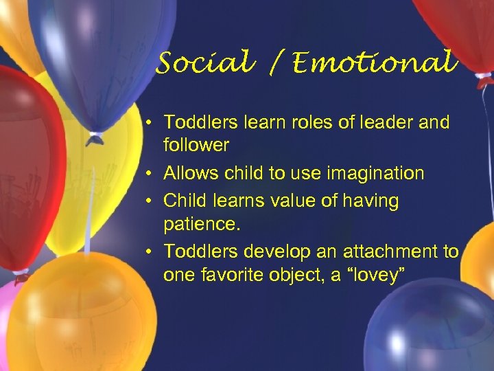 Social / Emotional • Toddlers learn roles of leader and follower • Allows child