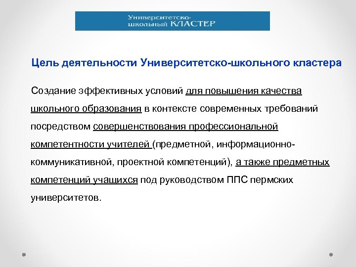 Цель деятельности Университетско-школьного кластера Создание эффективных условий для повышения качества школьного образования в контексте