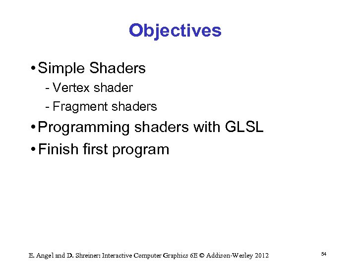 Objectives • Simple Shaders Vertex shader Fragment shaders • Programming shaders with GLSL •