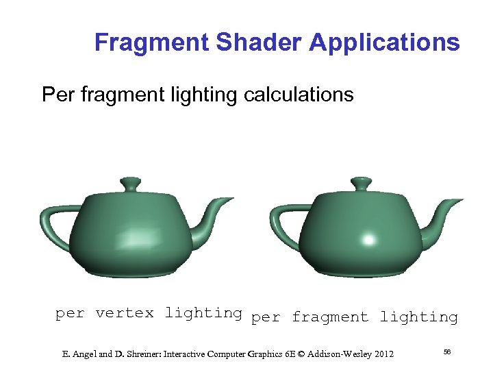 Fragment Shader Applications Per fragment lighting calculations per vertex lighting per fragment lighting E.