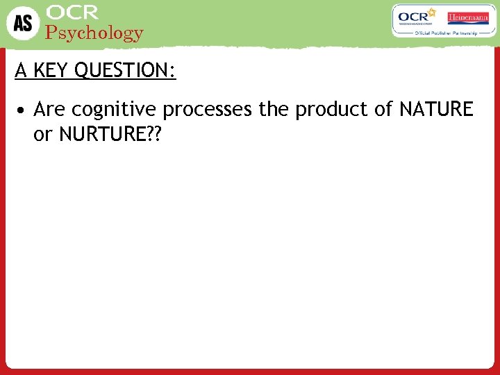 Psychology A KEY QUESTION: • Are cognitive processes the product of NATURE or NURTURE?