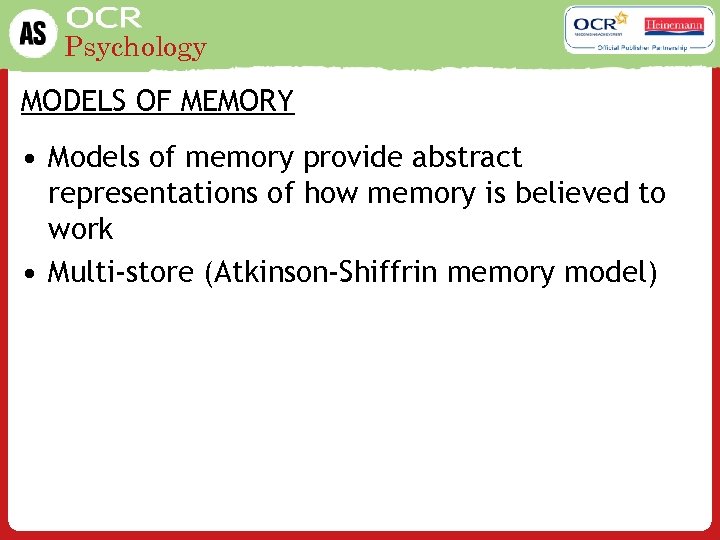 Psychology MODELS OF MEMORY • Models of memory provide abstract representations of how memory