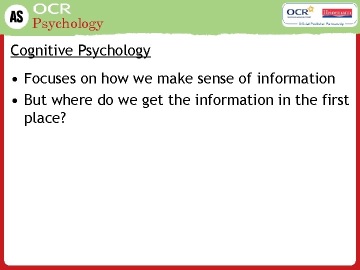 Psychology Cognitive Psychology • Focuses on how we make sense of information • But