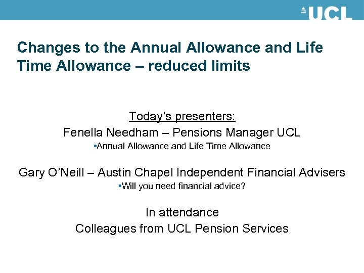 Changes to the Annual Allowance and Life Time Allowance – reduced limits Today’s presenters: