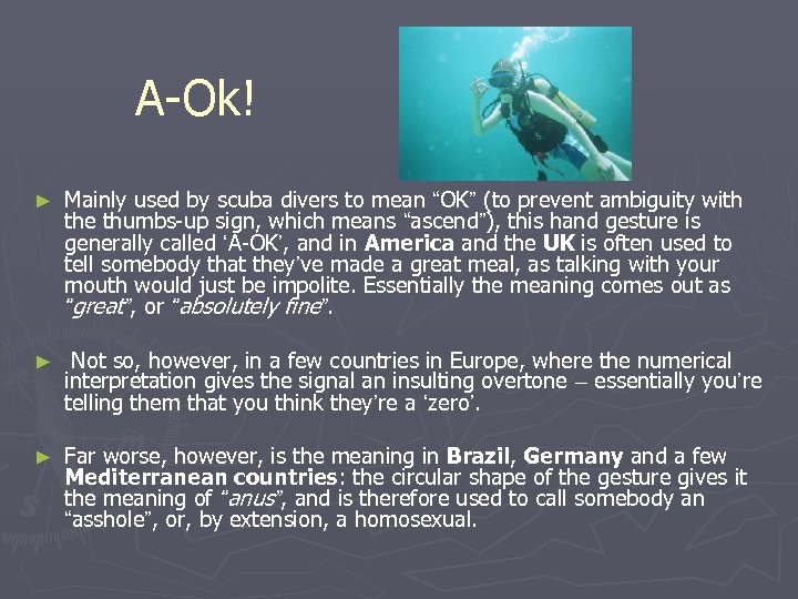 A-Ok! ► Mainly used by scuba divers to mean “OK” (to prevent ambiguity with