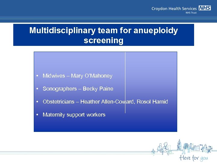 Multidisciplinary team for anueploidy screening • Midwives – Mary O’Mahoney • Sonographers – Becky