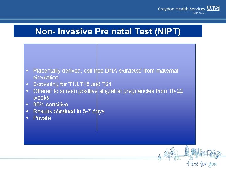 Non- Invasive Pre natal Test (NIPT) • Placentally derived, cell free DNA extracted from