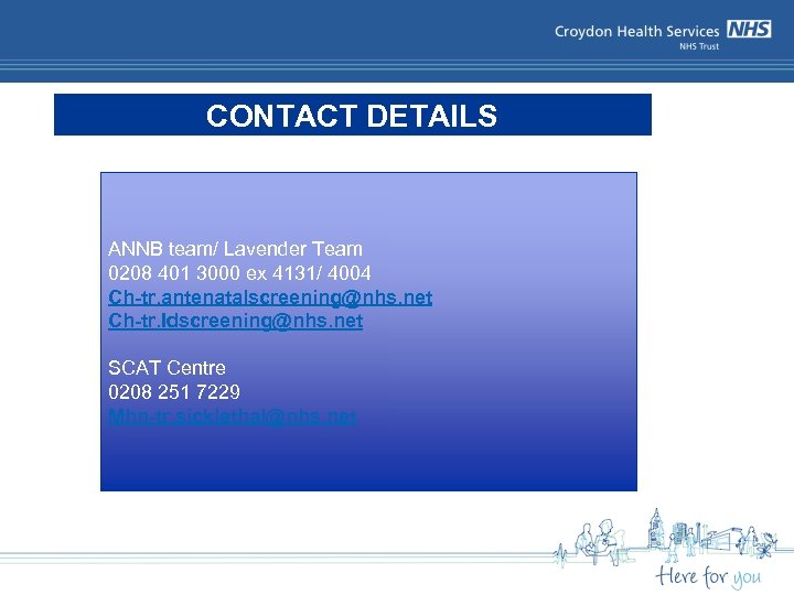 CONTACT DETAILS ANNB team/ Lavender Team 0208 401 3000 ex 4131/ 4004 Ch-tr. antenatalscreening@nhs.