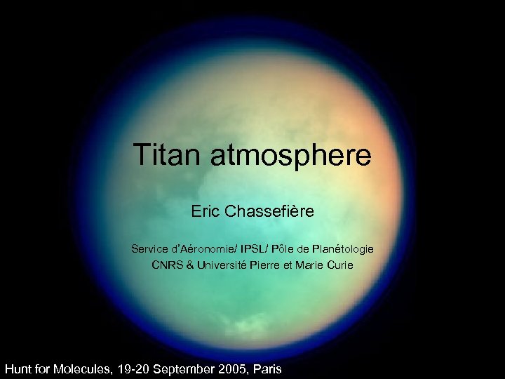 Titan atmosphere Eric Chassefière Service d’Aéronomie/ IPSL/ Pôle de Planétologie CNRS & Université Pierre