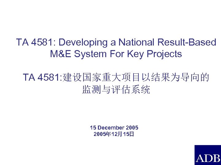 TA 4581: Developing a National Result-Based M&E System For Key Projects TA 4581: 建设国家重大项目以结果为导向的
