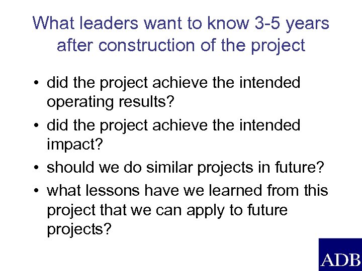 What leaders want to know 3 -5 years after construction of the project •