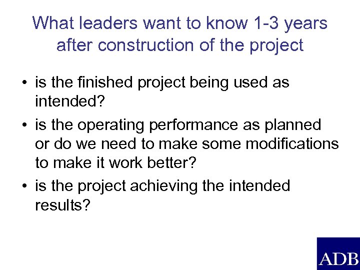 What leaders want to know 1 -3 years after construction of the project •