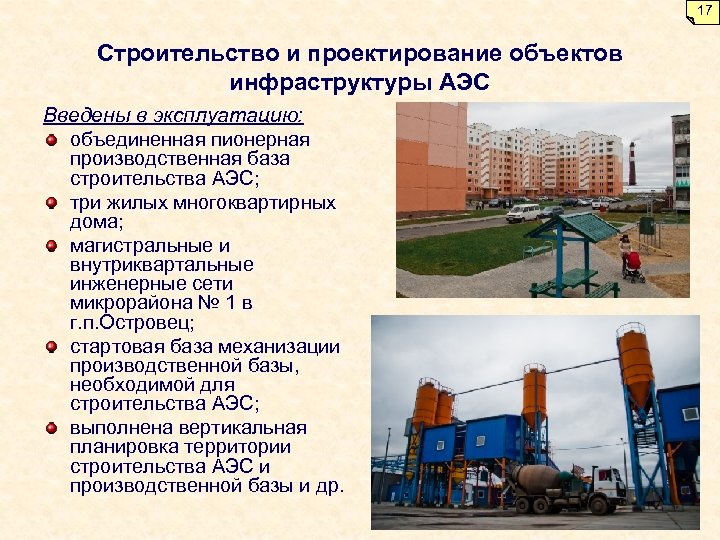 17 Строительство и проектирование объектов инфраструктуры АЭС Введены в эксплуатацию: объединенная пионерная производственная база