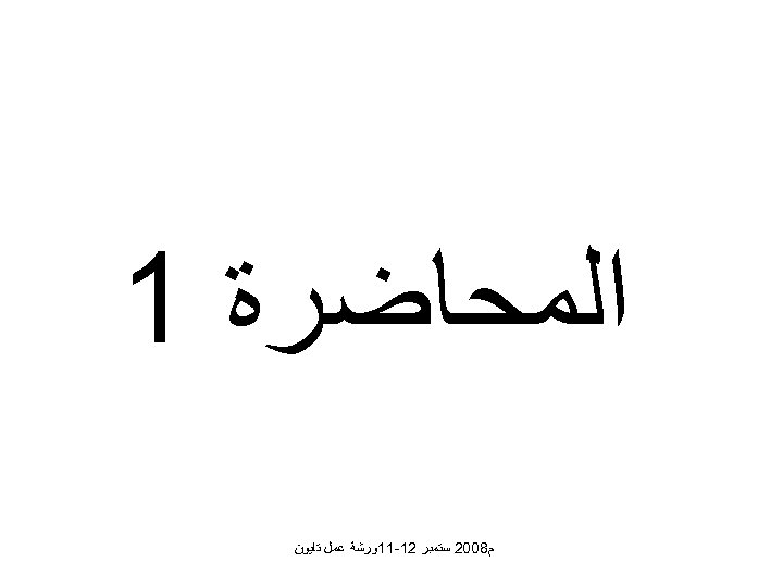  ﺍﻟﻤﺤﺎﺿﺮﺓ 1 ﻡ 8002 ﺳﺘﻤﺒﺮ 21 -11ﻭﺭﺷﺔ ﻋﻤﻞ ﺗﺎﻳﻮﻥ 