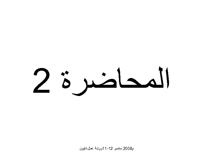  ﺍﻟﻤﺤﺎﺿﺮﺓ 2 ﻡ 8002 ﺳﺘﻤﺒﺮ 21 -11ﻭﺭﺷﺔ ﻋﻤﻞ ﺗﺎﻳﻮﻥ 