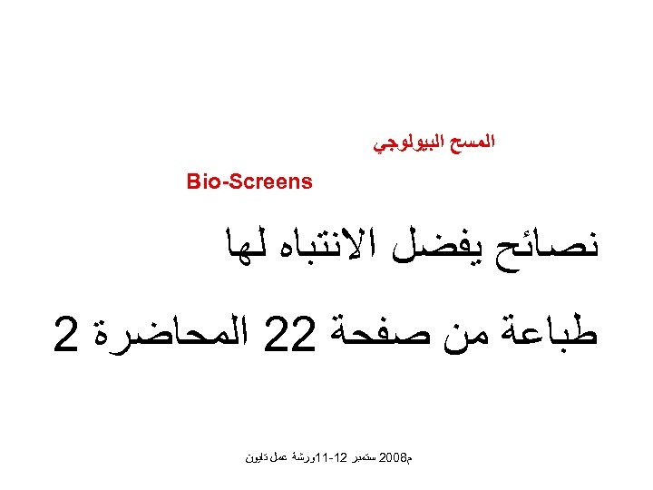  ﺍﻟﻤﺴﺢ ﺍﻟﺒﻴﻮﻟﻮﺟﻲ Bio-Screens ﻧﺼﺎﺋﺢ ﻳﻔﻀﻞ ﺍﻻﻧﺘﺒﺎﻩ ﻟﻬﺎ ﻃﺒﺎﻋﺔ ﻣﻦ ﺻﻔﺤﺔ 22 ﺍﻟﻤﺤﺎﺿﺮﺓ 2