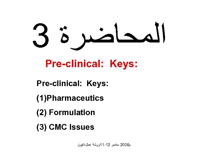 3 ﺍﻟﻤﺤﺎﺿﺮﺓ Pre-clinical: Keys: (1)Pharmaceutics (2) Formulation (3) CMC Issues ﻡ 8002 ﺳﺘﻤﺒﺮ 21