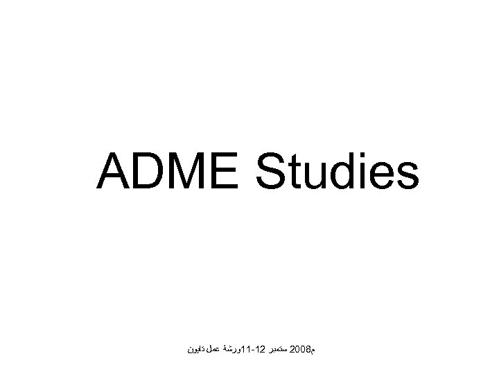  ADME Studies ﻡ 8002 ﺳﺘﻤﺒﺮ 21 -11ﻭﺭﺷﺔ ﻋﻤﻞ ﺗﺎﻳﻮﻥ 