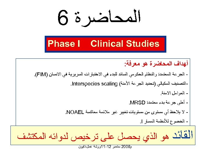  ﺍﻟﻤﺤﺎﺿﺮﺓ 6 Clinical Studies Phase I ﺃﻬﺪﺍﻑ ﺍﻟﻤﺤﺎﺿﺮﺓ ﻫﻮ ﻣﻌﺮﻓﺔ: ﺍﻟﺠﺮﻋﺔ ﺍﻟﻤﻌﺘﻤﺪﺓ ﻭﺍﻟﻨﻈﺎﻡ