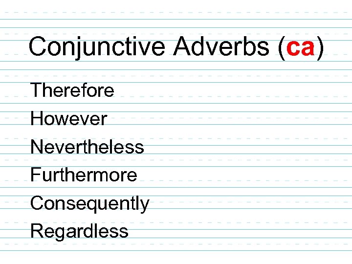 Conjunctive Adverbs (ca) Therefore However Nevertheless Furthermore Consequently Regardless 