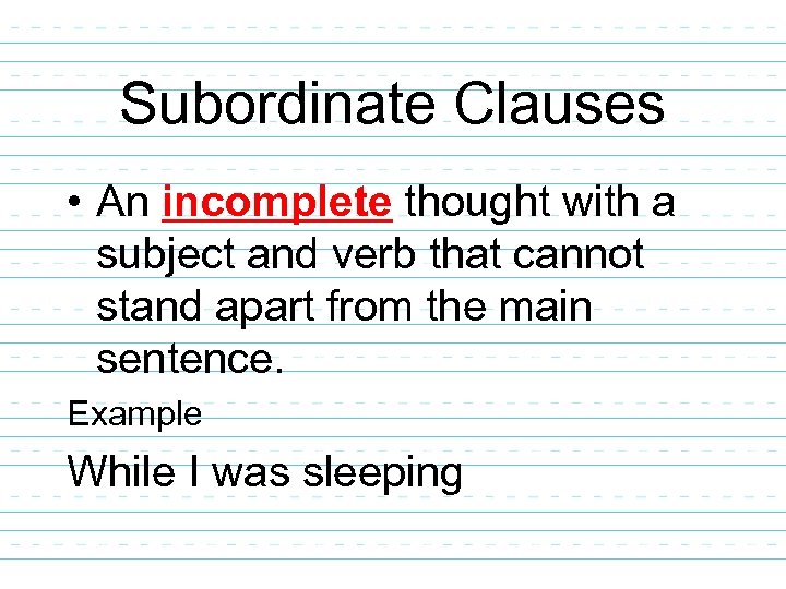 Subordinate Clauses • An incomplete thought with a subject and verb that cannot stand