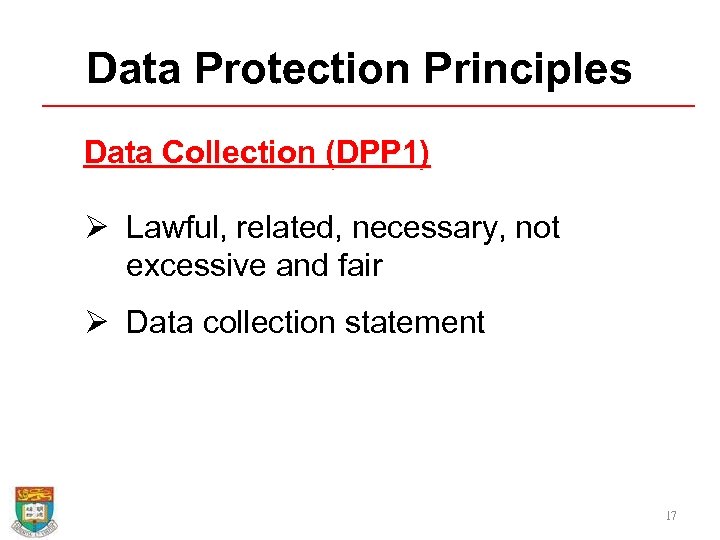 Data Protection Principles Data Collection (DPP 1) Ø Lawful, related, necessary, not excessive and