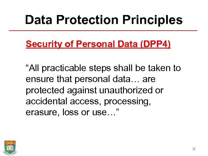 Data Protection Principles Security of Personal Data (DPP 4) “All practicable steps shall be