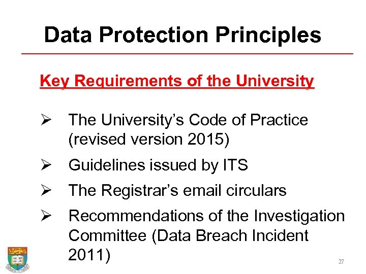 Data Protection Principles Key Requirements of the University Ø The University’s Code of Practice