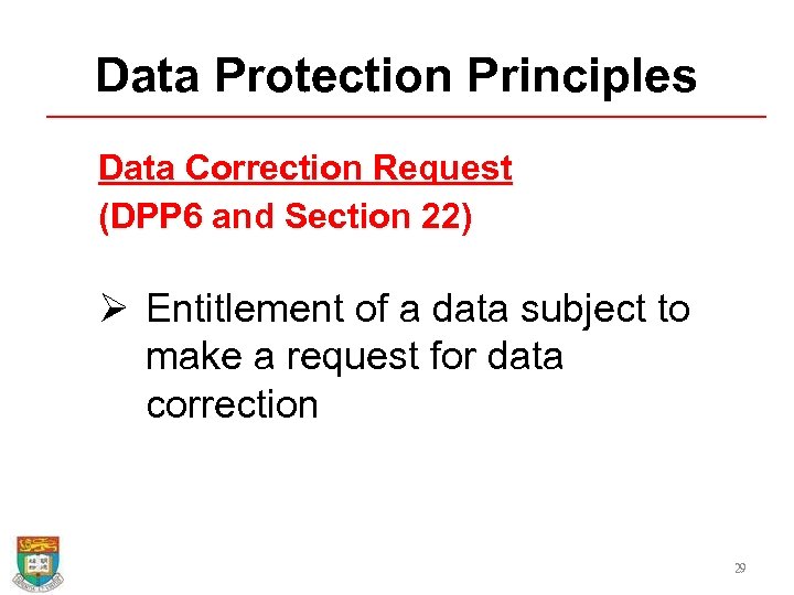 Data Protection Principles Data Correction Request (DPP 6 and Section 22) Ø Entitlement of