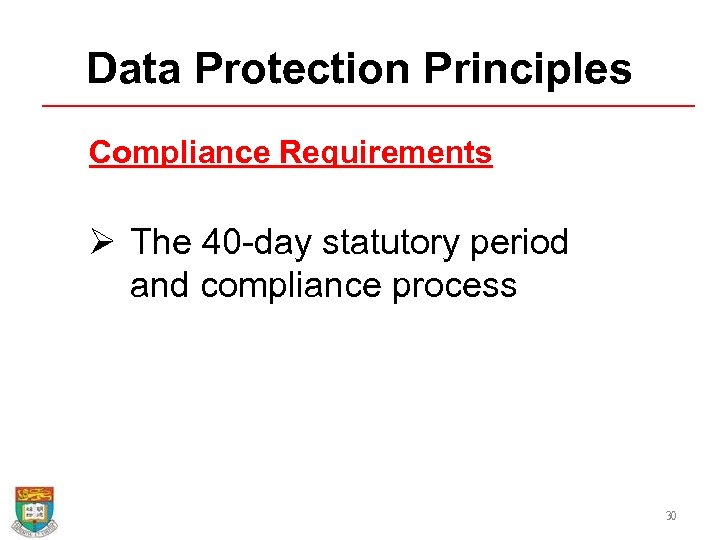 Data Protection Principles Compliance Requirements Ø The 40 -day statutory period and compliance process