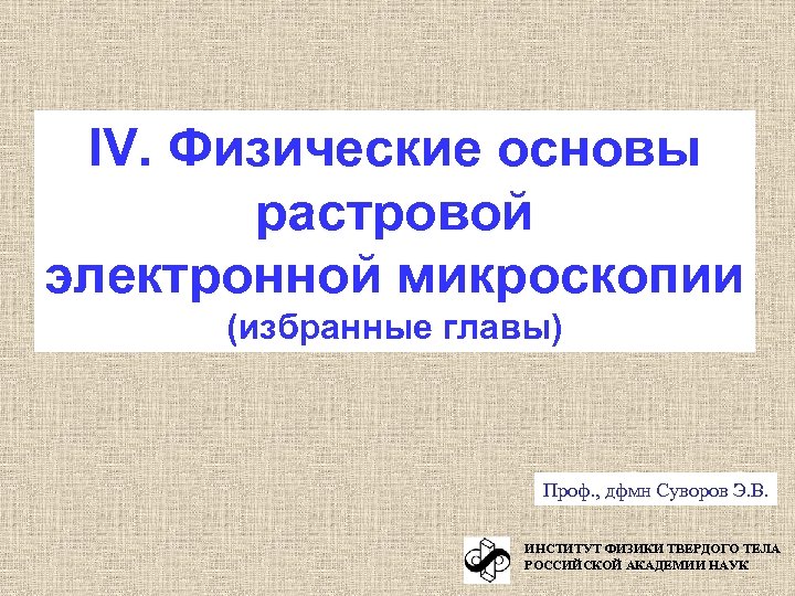 IV. Физические основы растровой электронной микроскопии (избранные главы) Проф. , дфмн Суворов Э. В.