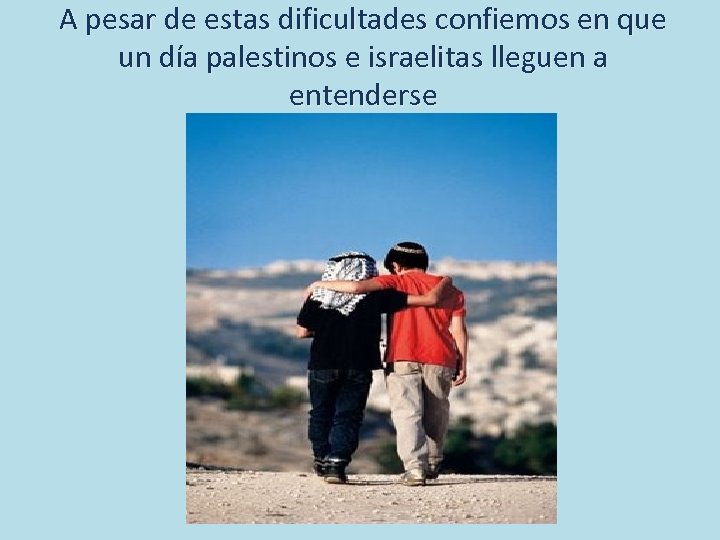 A pesar de estas dificultades confiemos en que un día palestinos e israelitas lleguen