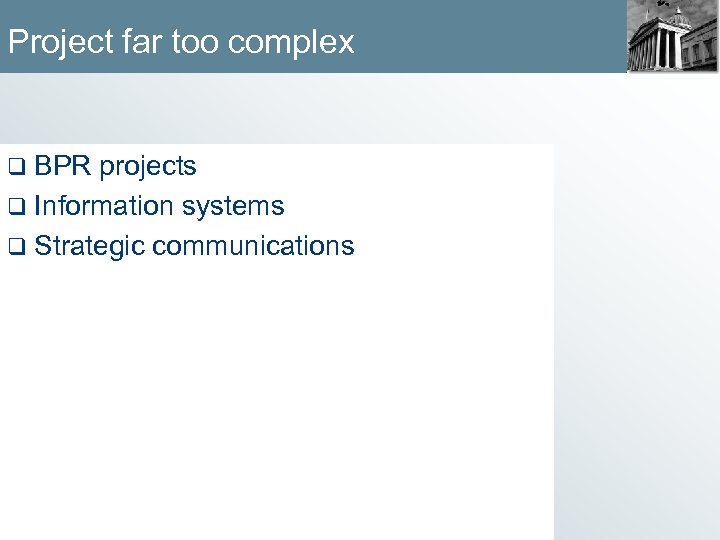 Project far too complex q BPR projects q Information systems q Strategic communications 