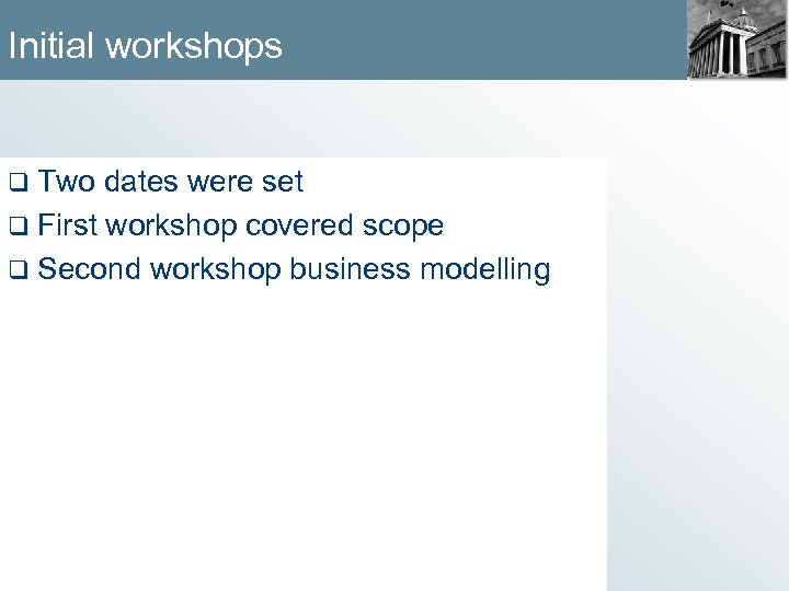 Initial workshops q Two dates were set q First workshop covered scope q Second