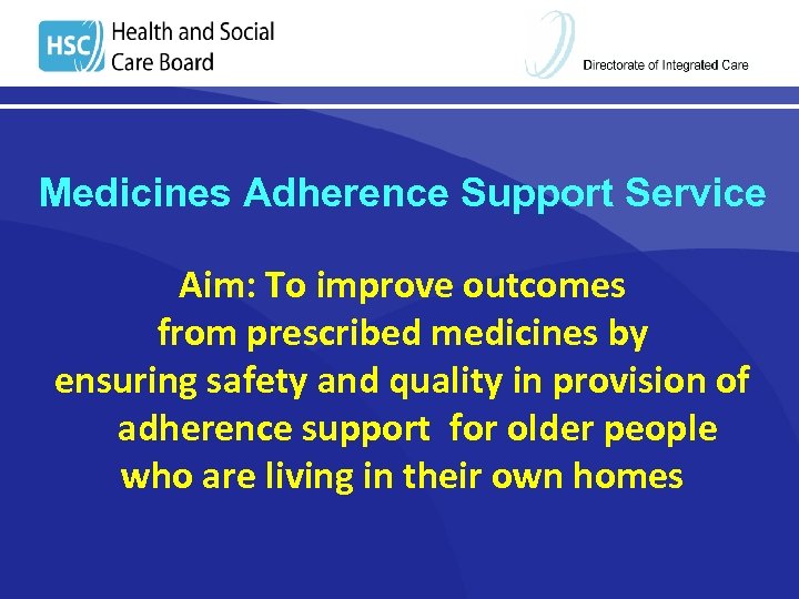 Medicines Adherence Support Service Aim: To improve outcomes from prescribed medicines by ensuring safety