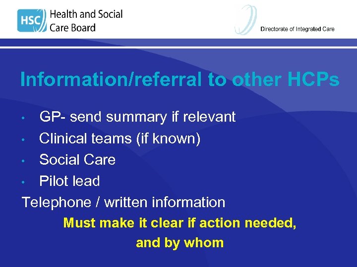 Information/referral to other HCPs GP- send summary if relevant • Clinical teams (if known)