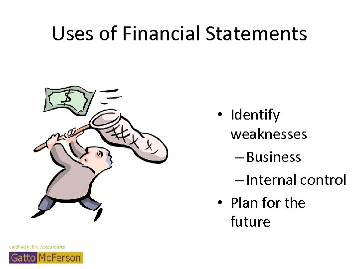 Uses of Financial Statements • Identify weaknesses – Business – Internal control • Plan