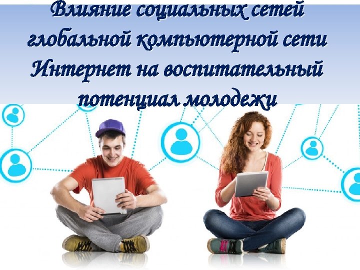 Влияние социальных сетей глобальной компьютерной сети Интернет на воспитательный потенциал молодежи 